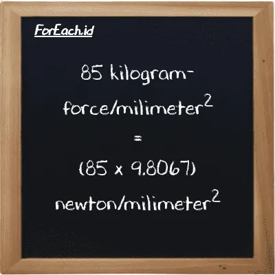 How to convert kilogram-force/milimeter<sup>2</sup> to newton/milimeter<sup>2</sup>: 85 kilogram-force/milimeter<sup>2</sup> (kgf/mm<sup>2</sup>) is equivalent to 85 times 9.8067 newton/milimeter<sup>2</sup> (N/mm<sup>2</sup>)
